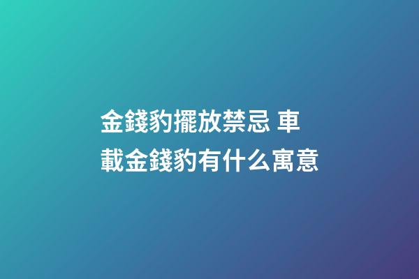 金錢豹擺放禁忌 車載金錢豹有什么寓意